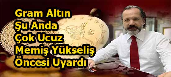 Gram Altın Şu Anda Çok Ucuz Memiş Yükseliş Öncesi Uyardı