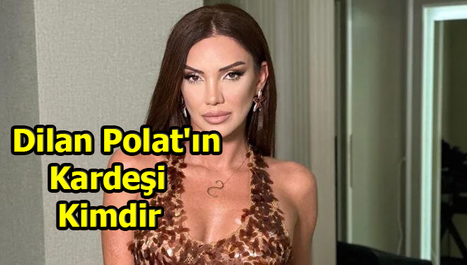 Dilan Polat’ın Kardeşi Kimdir